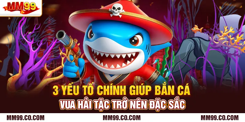 3 yếu tố chính giúp bắn cá vua hải tặc trở nên đặc sắc