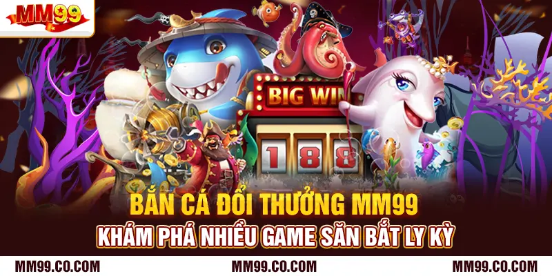 Bắn Cá Đổi Thưởng Mm99 - Khám Phá Nhiều Game Săn Bắt Ly Kỳ
