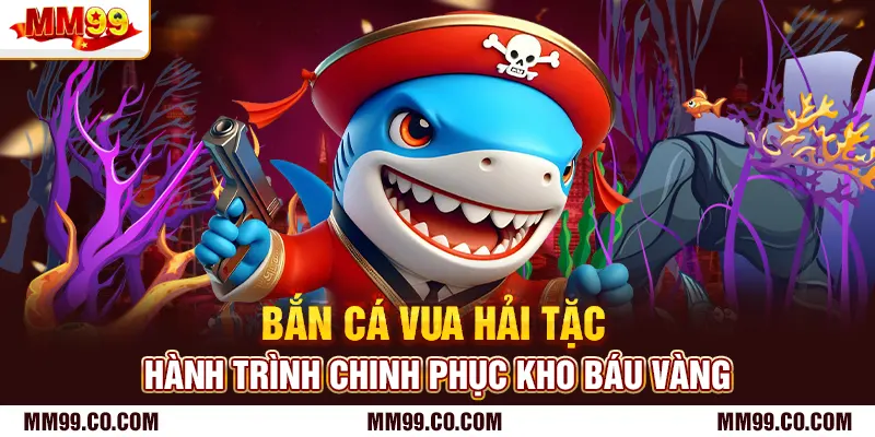 Bắn Cá Vua Hải Tặc - Hành Trình Chinh Phục Kho Báu Vàng