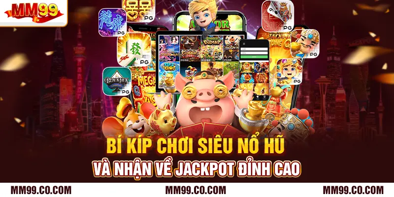 Bí kíp chơi siêu nổ hũ và nhận về jackpot đỉnh cao