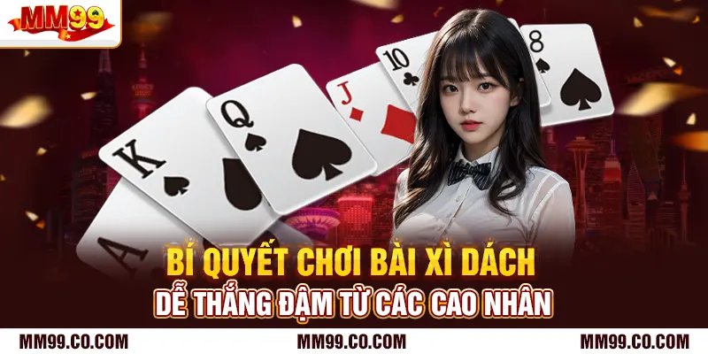 Bí quyết chơi bài xì dách dễ thắng đậm từ các cao nhân