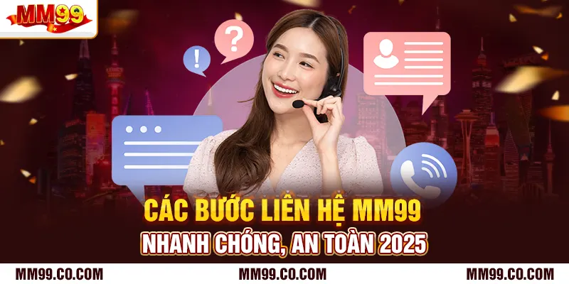 Các bước liên hệ mm99 nhanh chóng, an toàn 2025