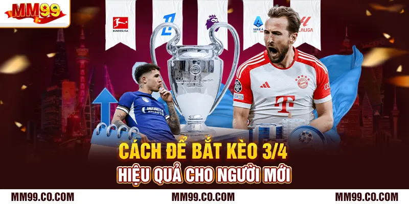 Cách để bắt kèo 3/4 hiệu quả cho người mới
