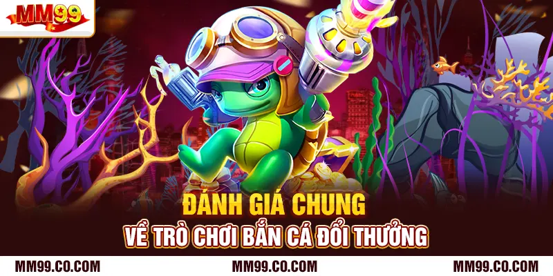 Đánh giá chung về trò chơi bắn cá đổi thưởng