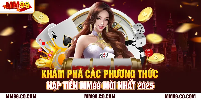 Khám phá các phương thức nạp tiền mm99 mới nhất 2025