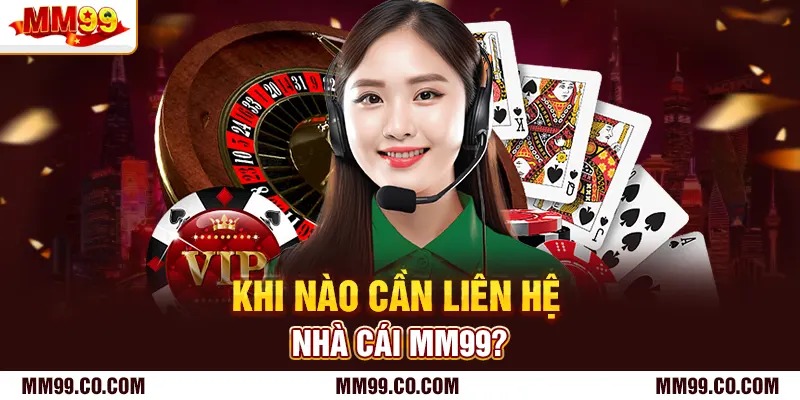 Khi nào cần liên hệ nhà cái mm99?