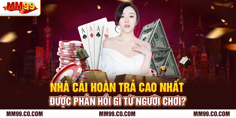 Nhà cái hoàn trả cao nhất được phản hồi gì từ người chơi?