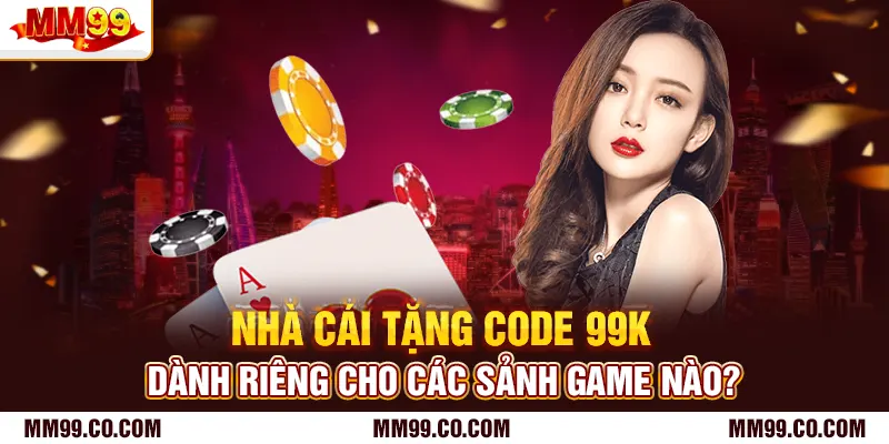 Nhà cái tặng code 99k dành riêng cho các sảnh game nào?