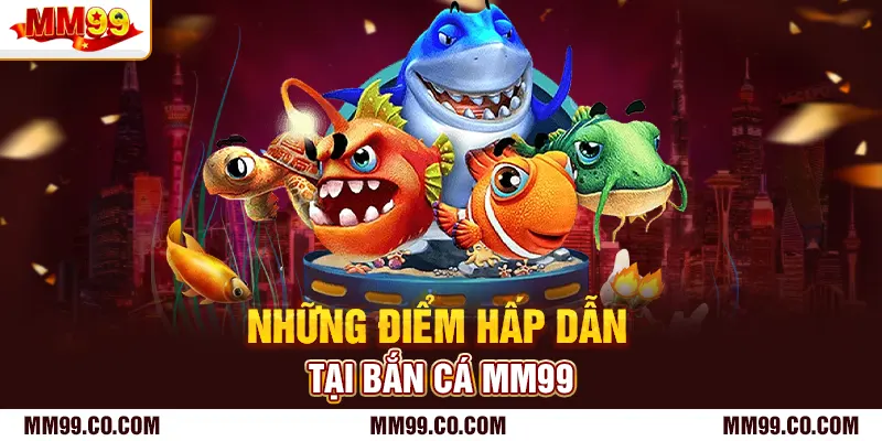 Những điểm hấp dẫn tại bắn cá mm99