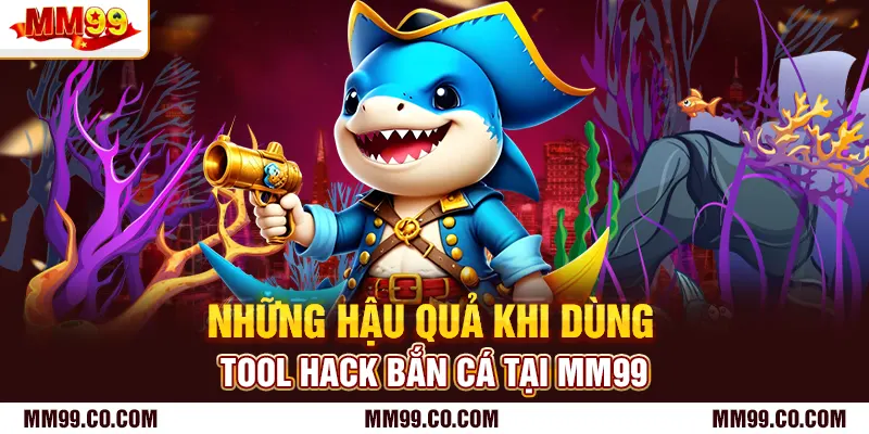 Những hậu quả khi dùng tool hack bắn cá tại mm99