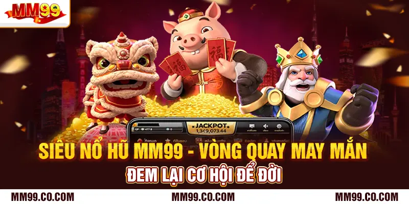 Siêu Nổ Hũ Mm99 - Vòng Quay May Mắn Đem Lại Cơ Hội Để Đời