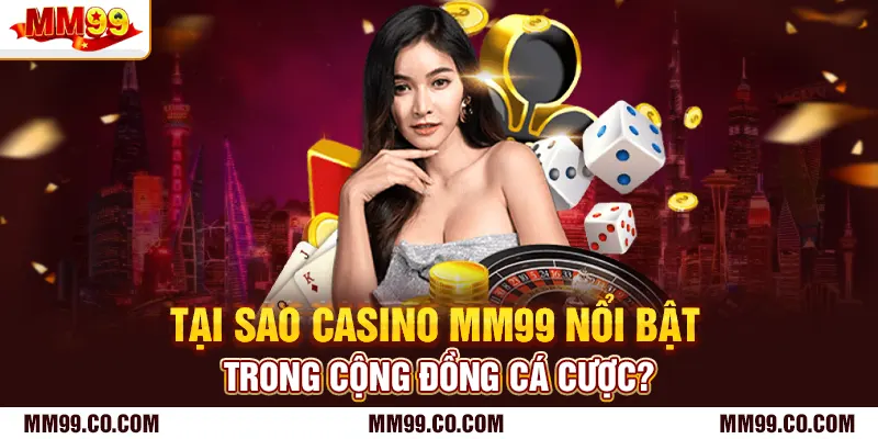 Tại sao casino mm99 nổi bật trong cộng đồng cá cược?
