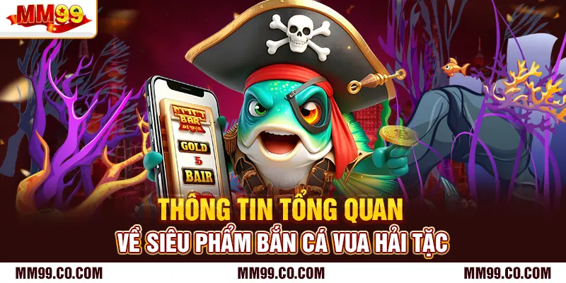Thông tin tổng quan về siêu phẩm bắn cá vua hải tặc