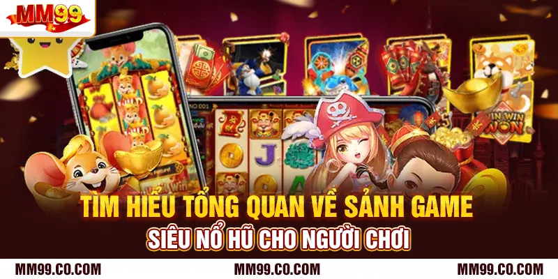 Tìm hiểu tổng quan về sảnh game siêu nổ hũ cho người chơi