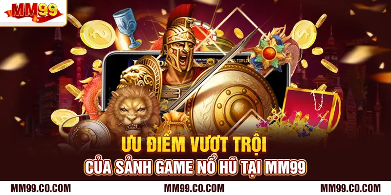 Ưu điểm vượt trội của sảnh game nổ hũ tại mm99