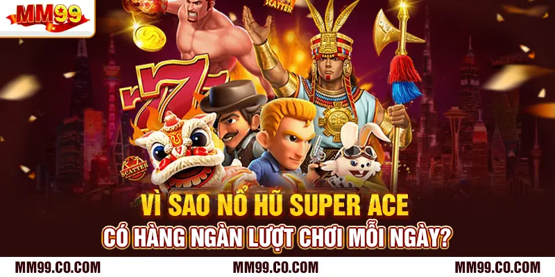 Vì sao nổ hũ Super Ace có hàng ngàn lượt chơi mỗi ngày?