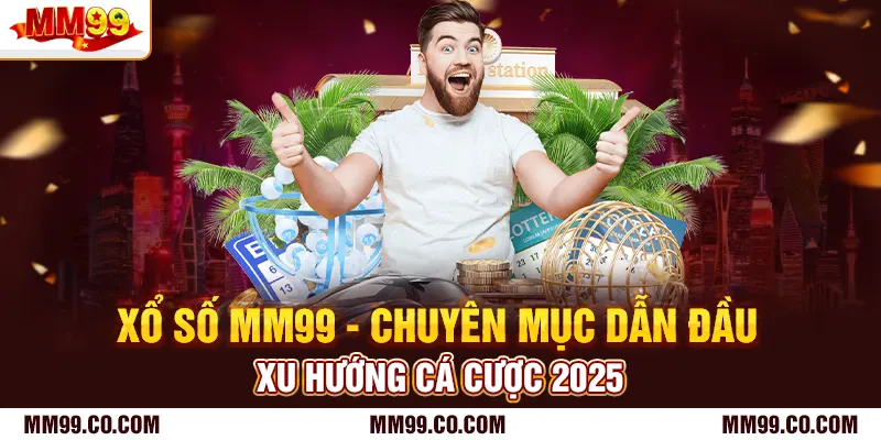 Xổ Số Mm99 - Chuyên Mục Dẫn Đầu Xu Hướng Cá Cược 2025